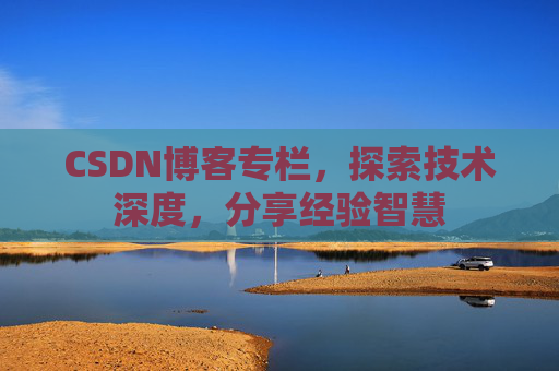 CSDN博客专栏，探索技术深度，分享经验智慧